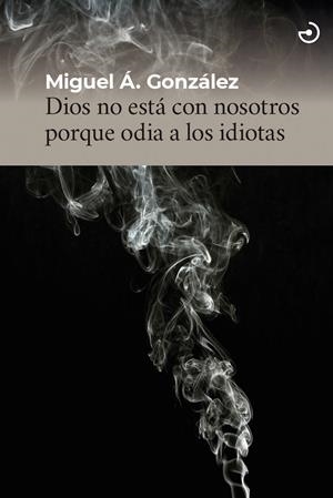 DIOS NO ESTÁ CON NOSOTROS PORQUE ODIA A LOS IDIOTAS | 9788415740728 | GONZALEZ, MIGUEL ANGEL