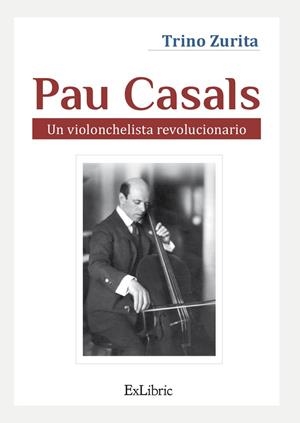 PAU CASALS. UN VIOLONCHELISTA REVOLUCIONARIO | 9788418730948 | ZURITA BARROSO, TRINO