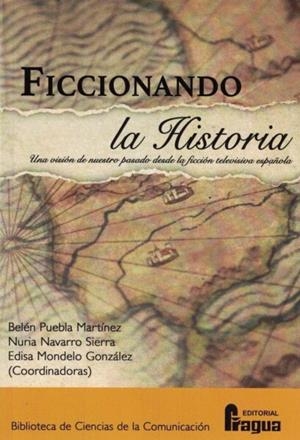 FICCIONANDO LA HISTORIA, UNA VISION DE NUESTRO PASADO DESDE LA FICCIÓN TELEVISIVA ESPAÑOLA | 9788470749117 | PUEBLA MARTINEZ, BELEN / NAVARRO SIERRA, NURIA