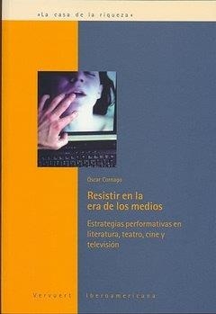 RESISTIR EN LA ERA DE LOS MEDIOS : ESTRATEGIAS PERFORMATIVAS EN LITERATURA, TEATRO, CINE Y TELEVISIÓN | 9788484892052 | CORNAGO BERNAL, OSCAR