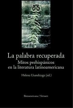 PALABRA RECUPERADA, LA : MITOS PREHISPÁNICOS EN LA LITERATURA LATINOAMERICANA | 9788484892885