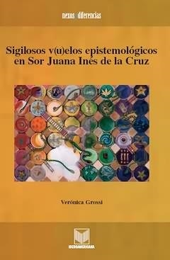 SIGILOSOS V(U)ELOS EPISTEMOLÓGICOS EN SOR JUANA INÉS DE LA CRUZ | 9788484893103 | GROSSI HERRERA, VERONICA FABIOLA