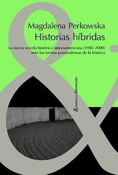 HISTORIAS HÍBRIDAS : LA NUEVA NOVELA HISTÓRICA LATINOAMERICANA (1985-2000) ANTE LAS TEORÍAS POSMODERNAS DE LA HISTORIA | 9788484893196 | PERKOWSKA, MAGDALENA