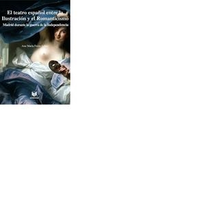 TEATRO ESPAÑOL ENTRE LA ILUSTRACIÓN Y EL ROMANTICISMO, EL : MADRID DURANTE LA GUERRA DE LA INDEPENDENCIA | 9788484894377 | FREIRE LOPEZ, ANA MARIA