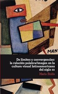 DE LÍMITES Y CONVERGENCIAS : LA RELACIÓN PALABRA/IMAGEN EN LA CULTURA VISUAL LATINOAMERICANA DEL SIGLO XX | 9788484896722 | BOIDO, MARIO