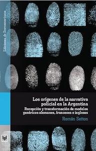 ORÍGENES DE LA NARRATIVA POLICIAL EN LA ARGENTINA, LOS : RECEPCIÓN Y TRANSFORMACIÓN DE MODELOS GENÉRICOS ALEMANES, FRANCESES E INGLESES | 9788484896685 | SETTON, ROMAN
