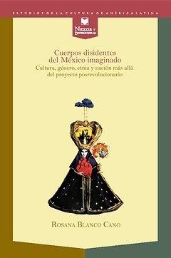 CUERPOS DISIDENTES DEL MÉXICO IMAGINADO : CULTURA, GÉNERO, ETNIA Y NACIÓN MÁS ALLÁ DEL PROYECTO POSREVOLUCIONARIO | 9788484895091 | BLANCO-CANO, ROSANA
