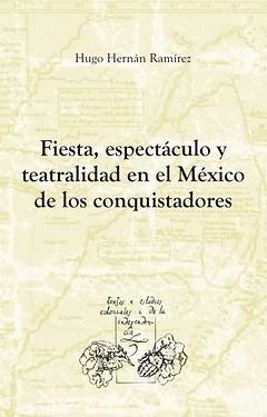FIESTA, ESPECTÁCULO Y TEATRALIDAD EN EL MÉXICO DE LOS CONQUISTADORES | 9788484894414 | RAMIREZ SIERRA, HUGO HERNAN