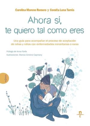 AHORA SI, TE QUIERO TAL COMO ERES. UNA GUÍA PARA ACOMPAÑAR EL PROCESO DE ACEPTACIÓN DE NIÑAS Y NIÑOS CON ENFERMEDADES MINORITARIAS O RARAS | 9788412347562 | MORENO ROMERO, CAROLINA / LUNA TARRÉS, CONXITA