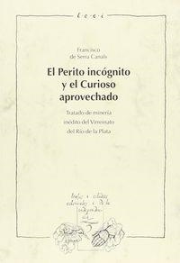 PERITO INCÓGNITO Y EL CURIOSO APROVECHADO, EL : TRATADO DE MINERÍA INÉDITO DEL VIRREINATO DEL RÍO DE LA PLATA | 9788495107237 | SERRA CANALS, FRANCISCO DE