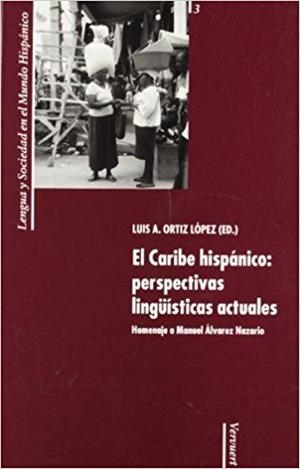 CARIBE HISPÁNICO, EL : PERSPECTIVAS LINGÜÍSTICAS ACTUALES : HOMENAJE A MANUEL ÁLVAREZ NAZARIO | 9788495107152 | ORTIZ LÓPEZ, LUIS A.