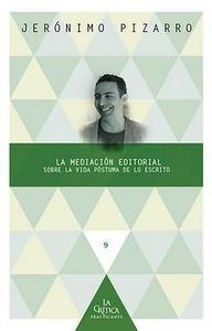 MEDIACIÓN EDITORIAL, LA : SOBRE LA VIDA PÓSTUMA DE LO ESCRITO | 9788484897064 | PIZARRO, JERONIMO