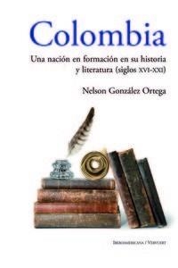 COLOMBIA : UNA NACIÓN EN FORMACIÓN EN SU HISTORIA Y LITERATURA (SIGLOS XVI AL XXI) | 9788484897231 | GONZALEZ ORTEGA, NELSON