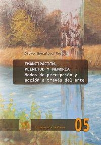 EMANCIPACIÓN, PLENITUD Y MEMORIA : MODOS DE PERCEPCIÓN Y ACCIÓN A TRAVÉS DEL ARTE | 9788484899075 | GONZALEZ MARTIN, DIANA