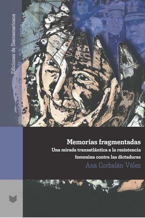 MEMORIAS FRAGMENTADAS : UNA MIRADA TRANSATLÁNTICA A LA RESISTENCIA FEMENINA CONTRA LAS DICTADURAS | 9788484899235