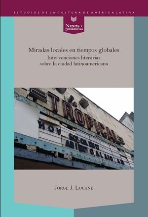MIRADAS LOCALES EN TIEMPOS GLOBALES : INTERVENCIONES LITERARIAS SOBRE LA CIUDAD LATINOAMERICANA | 9788484899709 | LOCANE, JORGE