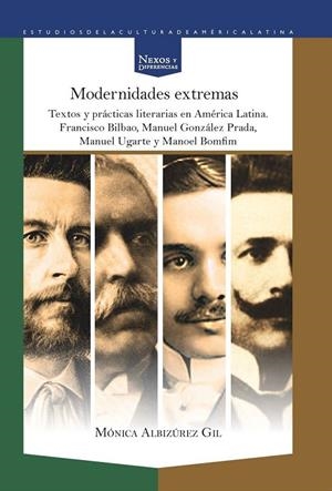 MODERNIDADES EXTREMAS : TEXTOS Y PRÁCTICAS LITERARIAS EN AMÉRICA LATINA : FRANCISCO BILBAO, MANUEL GONZÁLEZ PRADA, MANUEL UGARTE Y MANOEL BOMFIM | 9788484899600 | ALBIZUREZ GIL, MONICA