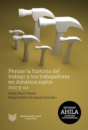 PENSAR LA HISTORIA DEL TRABAJO Y LOS TRABAJADORES EN AMÉRICA, SIGLOS XVIII Y XIX | 9788484899662