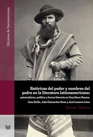 RETÓRICAS DEL PODER Y NOMBRES DEL PADRE EN LA LITERATURA LATINOAMERICANA : PATERNALISMO, POLÍTICA Y FORMA LITERARIA EN GRACILIANO RAMOS, JUAN RULFO, J | 9788484899815
