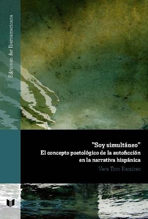 SOY SIMULTÁNEO : EL CONCEPTO POETOLÓGICO DE LA AUTOFICCIÓN EN LA NARRATIVA HISPÁNICA | 9788484899877 | TORO, VERA
