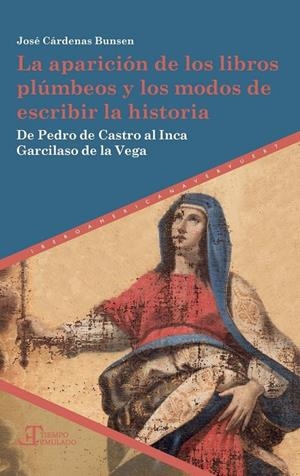 APARICIÓN DE LOS LIBROS PLÚMBEOS Y LOS MODOS DE ESCRIBIR LA HISTORIA, LA : DE PEDRO DE CASTRO AL INCA GARCILASO DE LA VEGA | 9788484899945 | CARDENAS BUNSEN, JOSE