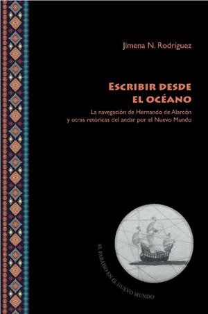 ESCRIBIR DESDE EL OCÉANO : LA NAVEGACIÓN DE HERNANDO DE ALARCÓN Y OTRAS RETÓRICAS DEL ANDAR POR EL NUEVO MUNDO | 9788491920236 | N, RODRIGUEZ, JIMENA