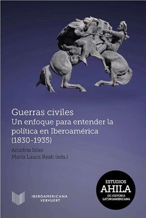 GUERRAS CIVILES : UN ENFOQUE PARA ENTENDER LA POLÍTICA EN IBEROAMÉRICA (1830-1935) | 9788491920212