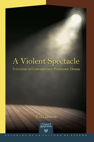 A VIOLENT SPECTACLE : TERRORISM IN CONTEMPORARY PENINSULAR DRAMA | 9788491920120 | DOWNS, TARA