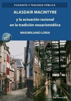 ALASDAIR MACINTYRE Y LA ACTUACION RACIONAL EN LA TRADICION NEOARISTOTÉLICA | 9788413777191 | LORIA, MAXIMILIANO J.