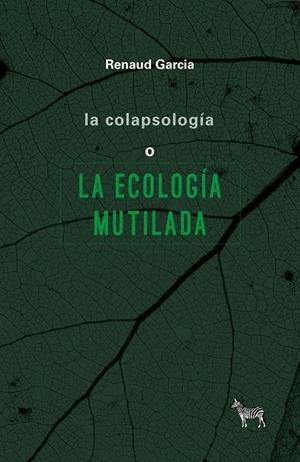 COLAPSOLOGIA O LA ECOLOGIA MUTILADA, LA | 9789873621963 | GARCIA, RENAUD