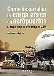 CÓMO DESARROLLAR LA CARGA AÉREA EN AEROPUERTOS. EL LARGO VIAJE DE UNA FALDA DE ZARA | 9788418532788 | ARAN IGLESIA, JAVIER