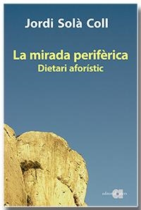 MIRADA PERIFÈRICA, LA. DIETARI AFORÍSTIC | 9788418618093 | SOLÀ COLL, JORDI