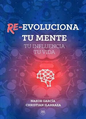 RE-EVOLUCIONA TU MENTE, TU INFLUENCIA, TU VIDA | 9788494914270 | GARCÍA SÁNCHEZ, NAKOR / ILARRAZA PÉREZ, CHRISTIAN