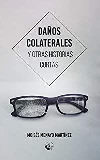 DAÑOS COLATERALES Y OTRAS HISTORIAS CORTAS | 9788412091397 | MENAYO MARTÍNEZ, MOISÉS