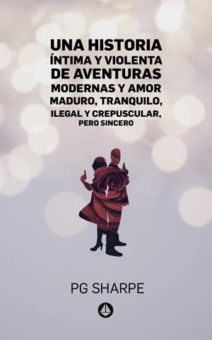 HISTORIA ÍNTIMA Y VIOLENTA DE AVENTURAS MODERNAS Y AMOR MADURO, TRANQUILO, ILEGAL Y CREPUSCULAR, PERO SINCERO, UNA | 9788412157741 | GONZÁLEZ NÚÑEZ, PEDRO