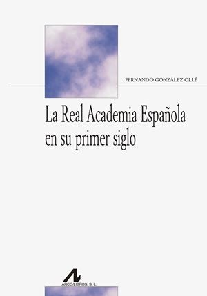 REAL ACADEMIA ESPAÑOLA EN SU PRIMER SIGLO, LA | 9788476358900 | GONZÁLEZ OLLÉ, FERNANDO
