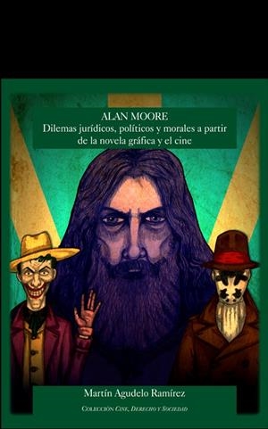 ALAN MOORE, DILEMAS JURIDICOS, POLITICOS Y MORALES A PARTIR DE LA NOVELA GRÁFICA Y EL CINE | 9788418206788 | AGUDELO RAMIREZ, MARTIN