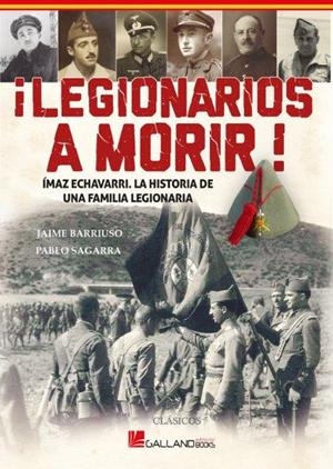 LEGIONARIOS A MORIR!  IMAZ ECHEVARRI, LA HISTORIA DE UNA FAMILIA LEGIONARIA | 9788417816636 | SAGARRA, PABLO / BARRIUSO, JAIME