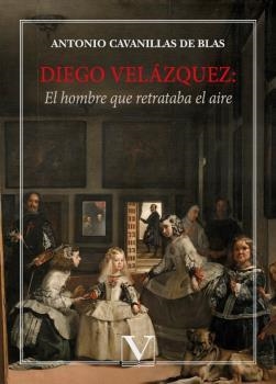 DIEGO VELÁZQUEZ : EL HOMBRE QUE RETRATABA EL AIRE | 9788413376219 | CAVANILLAS DE BLAS, ANTONIO