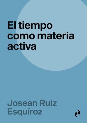TIEMPO COMO MATERIA ACTIVA, EL | 9788417905941 | RUIZ ESQUIROZ, JOSEAN