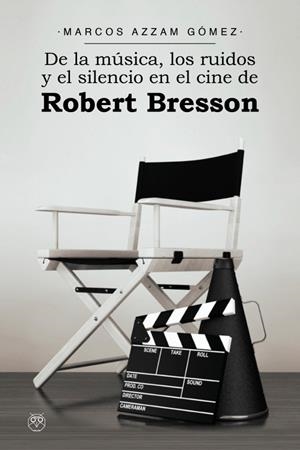 DE LA MUSICA LOS RUIDOS Y EL SILENCIO EN EL CINE DE ROBERT BRESSON | 9788412421033 | ASMA GOMEZ, MARCOS