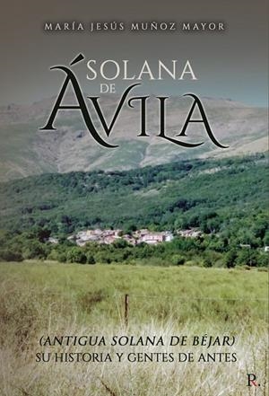 SOLANA DE ÁVILA (ANTIGUA SOLANA DE BÉJAR) SU HISTORIA Y GENTE | 9788418926426 | MUÑOZ MAYOR, MARÍA JESÚS
