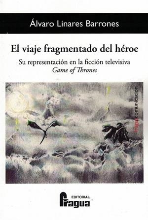 VIAJE FRAGMENTADO DEL HÉROE, EL. SU REPRESENTACIÓN EN LA FICCIÓN TELEVISIVA GAME OF THRONES | 9788470749315 | LINARES BARRONES, ALVARO