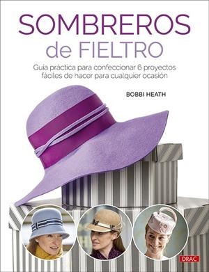 SOMBREROS DE FIELTRO. GUÍA PRÁCTICA PARA CONFECCIONAR 6 PROYECTOS FÁCILES DE HACER PARA CUALQUIER OCASIÓN | 9788498747034 | HEATH, BOBBI