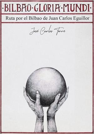 BILBAO GLORIA MUNDI. EL BILBAO DE JUAN CARLOS EGUILLOR | 9788412416824 | TORRE, JOSE CARLOS