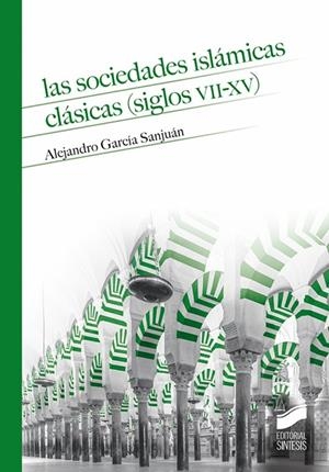 SOCIEDADES ISLÁMICAS CLÁSICAS (SIGLOS VII-XV), LAS | 9788413571409 | GARCÍA SANJUÁN, ALEJANDRO