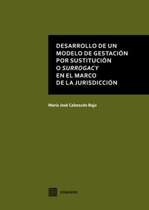 DESARROLLO DE UN MODELO DE GESTACIÓN POR SUSTITUCIÓN O SURROGACY EN EL MARCO DE LA JURIDICCIÓN | 9788490457320 | CABEZUDO BAJO, Mª JOSÉ