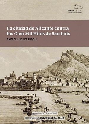 CIUDAD DE ALICANTE CONTRA LOS CIEN MIL HIJOS DE SAN LUIS, LA | 9788413021409 | LLORCA RIPOLL, RAFAEL