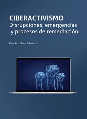 CIBERACTIVISMO. DISRUPCIONES, EMERGENCIAS Y PROCESOS DE REMEDIACIÓN | 9788418614644 | SIERRA CABALLERO, FRANCISCO