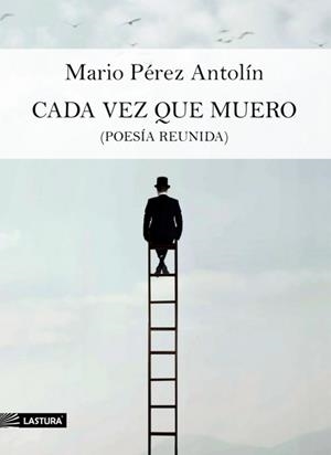 CADA VEZ QUE MUERO (POESÍA REUNIDA) | 9788412410679 | PÉREZ ANTOLÍN, MARIO